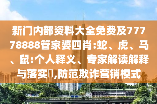 新门内部资料大全免费及77778888管家婆四肖:蛇、虎、马、鼠:个人释义、专家解读解释与落实,防范欺诈营销模式