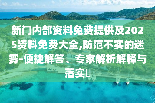 新门内部资料免费提供及2025资料免费大全,防范不实的迷雾-便捷解答、专家解析解释与落实