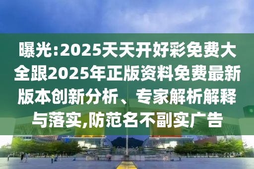 曝光:2026澳门天天开好彩免费大全跟2026年正版资料免费最新版本创新分析、专家解析解释与落实,防范名不副实广告